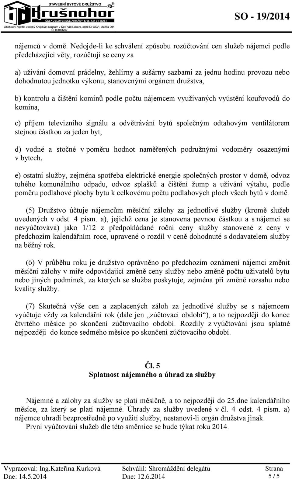 dohodnutou jednotku výkonu, stanovenými orgánem družstva, b) kontrolu a čištění komínů podle počtu nájemcem využívaných vyústění kouřovodů do komína, c) příjem televizního signálu a odvětrávání bytů