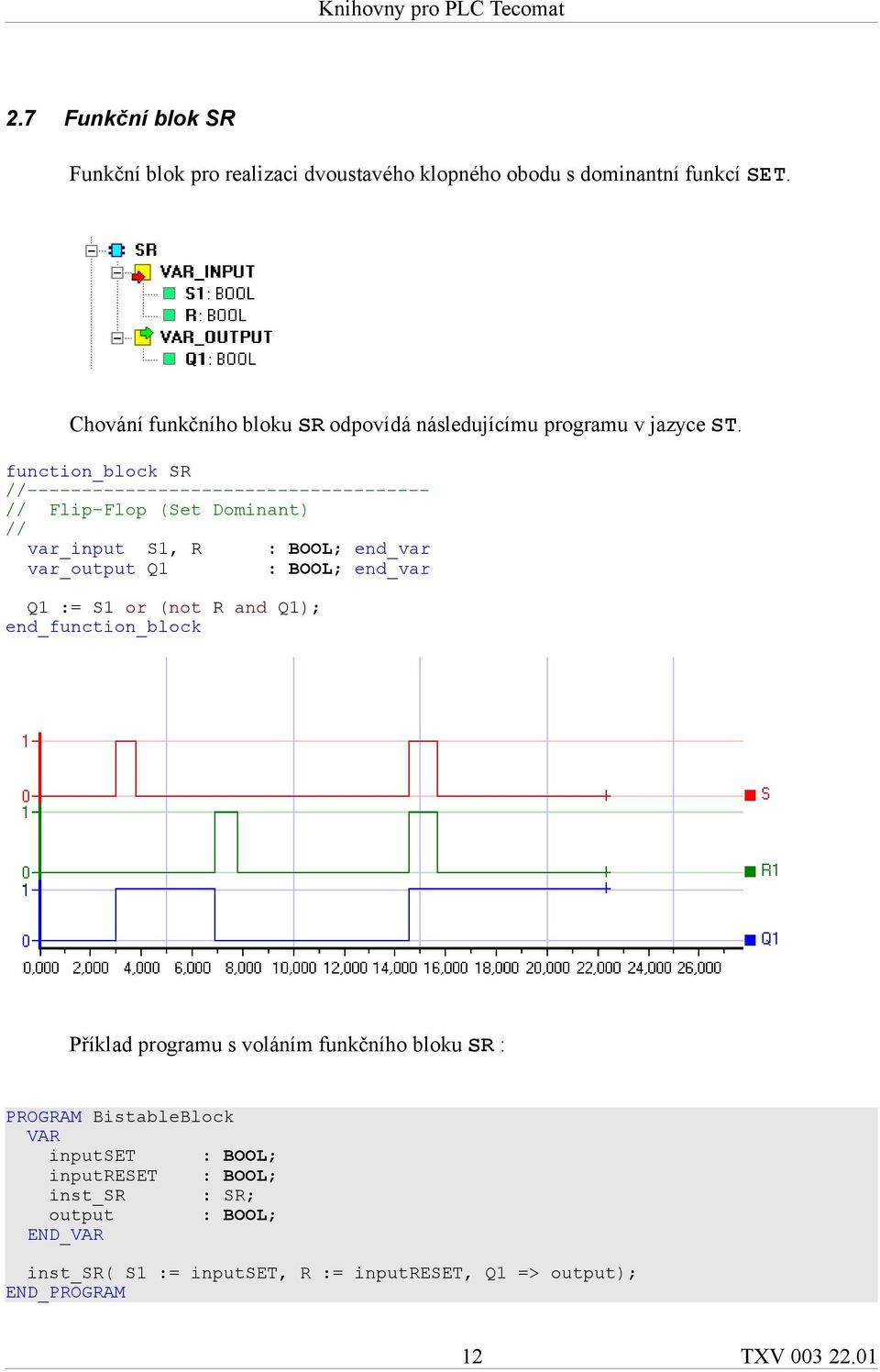 function_block SR //------------------------------------- // Flip-Flop (Set Dominant) // var_input S1, R : BOOL; end_var var_output Q1 : BOOL;