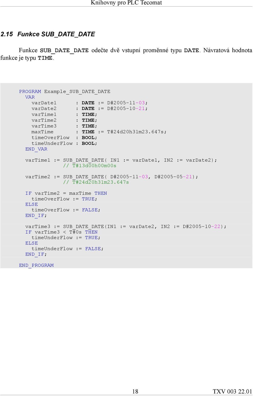 647s; timeoverflow : BOOL; timeunderflow : BOOL; vartime1 := SUB_DATE_DATE( IN1 := vardate1, IN2 := vardate2); // T#13d00h00m00s vartime2 := SUB_DATE_DATE( D#2005-11-03, D#2005-05-21); //