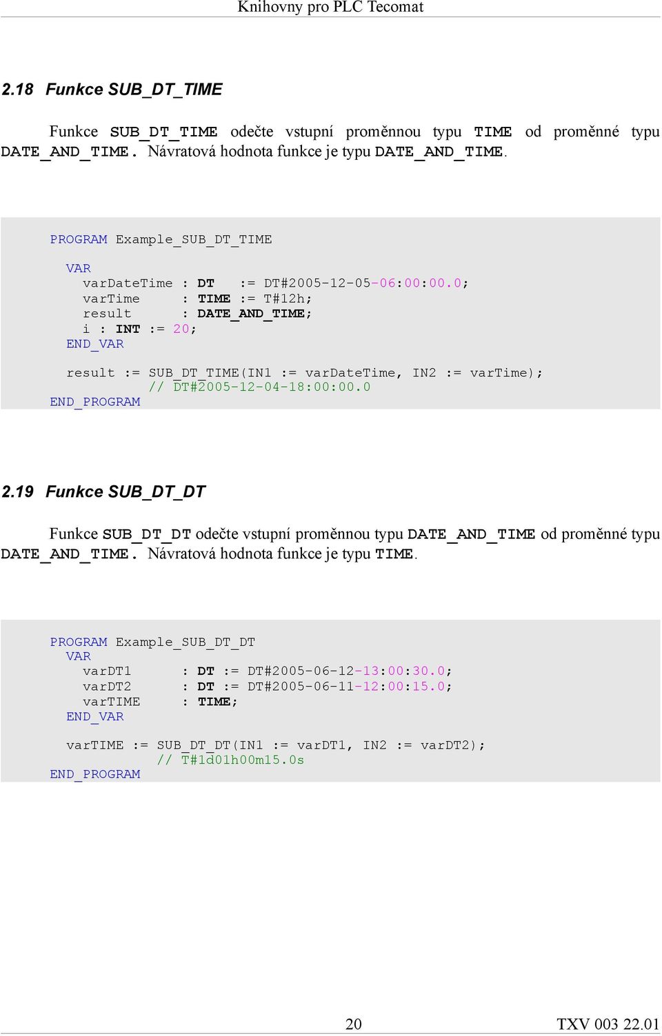 0; vartime : TIME := T#12h; result : DATE_AND_TIME; i : INT := 20; result := SUB_DT_TIME(IN1 := vardatetime, IN2 := vartime); // DT#2005-12-04-18:00:00.0 2.