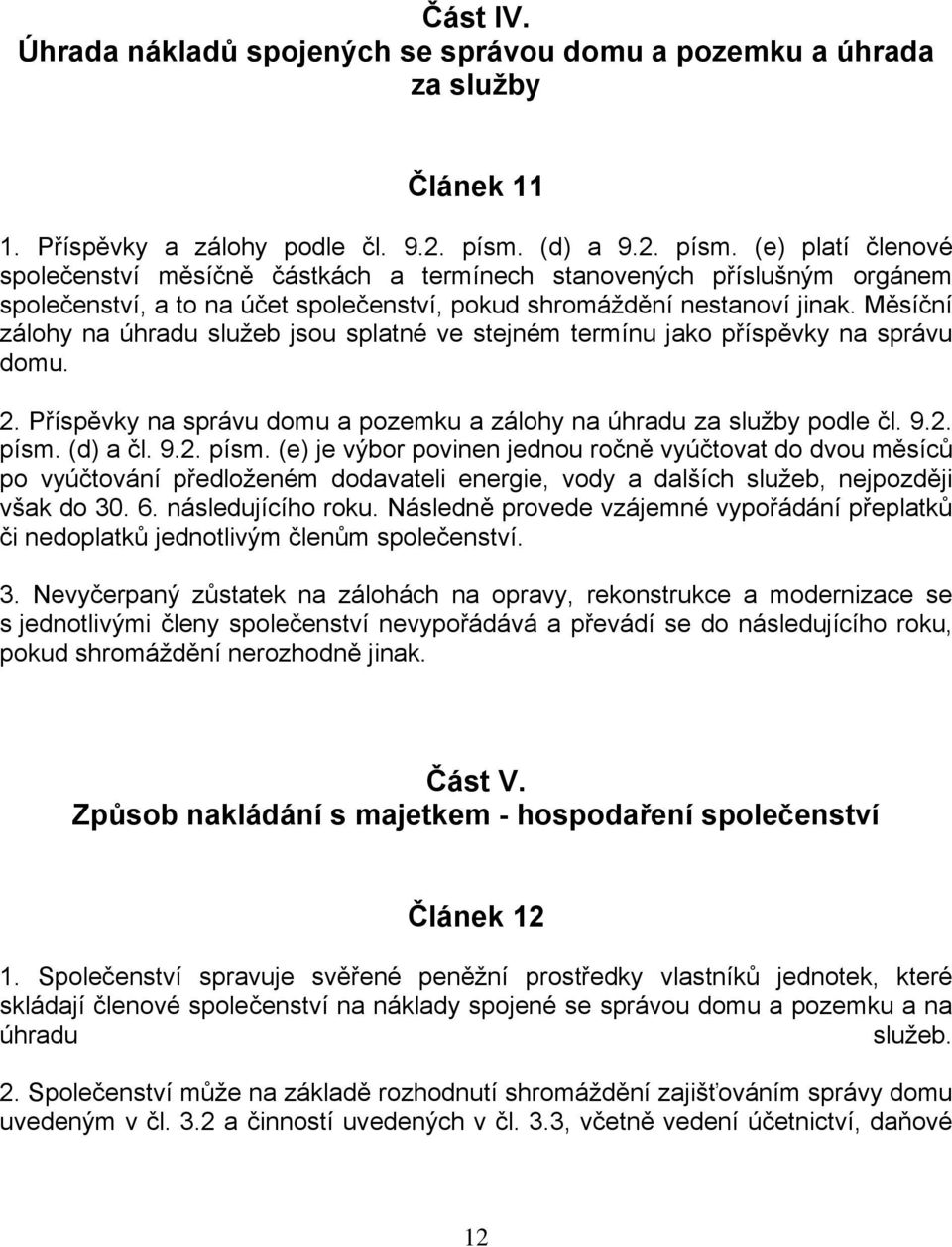 Měsíční zálohy na úhradu služeb jsou splatné ve stejném termínu jako příspěvky na správu domu. 2. Příspěvky na správu domu a pozemku a zálohy na úhradu za služby podle čl. 9.2. písm.