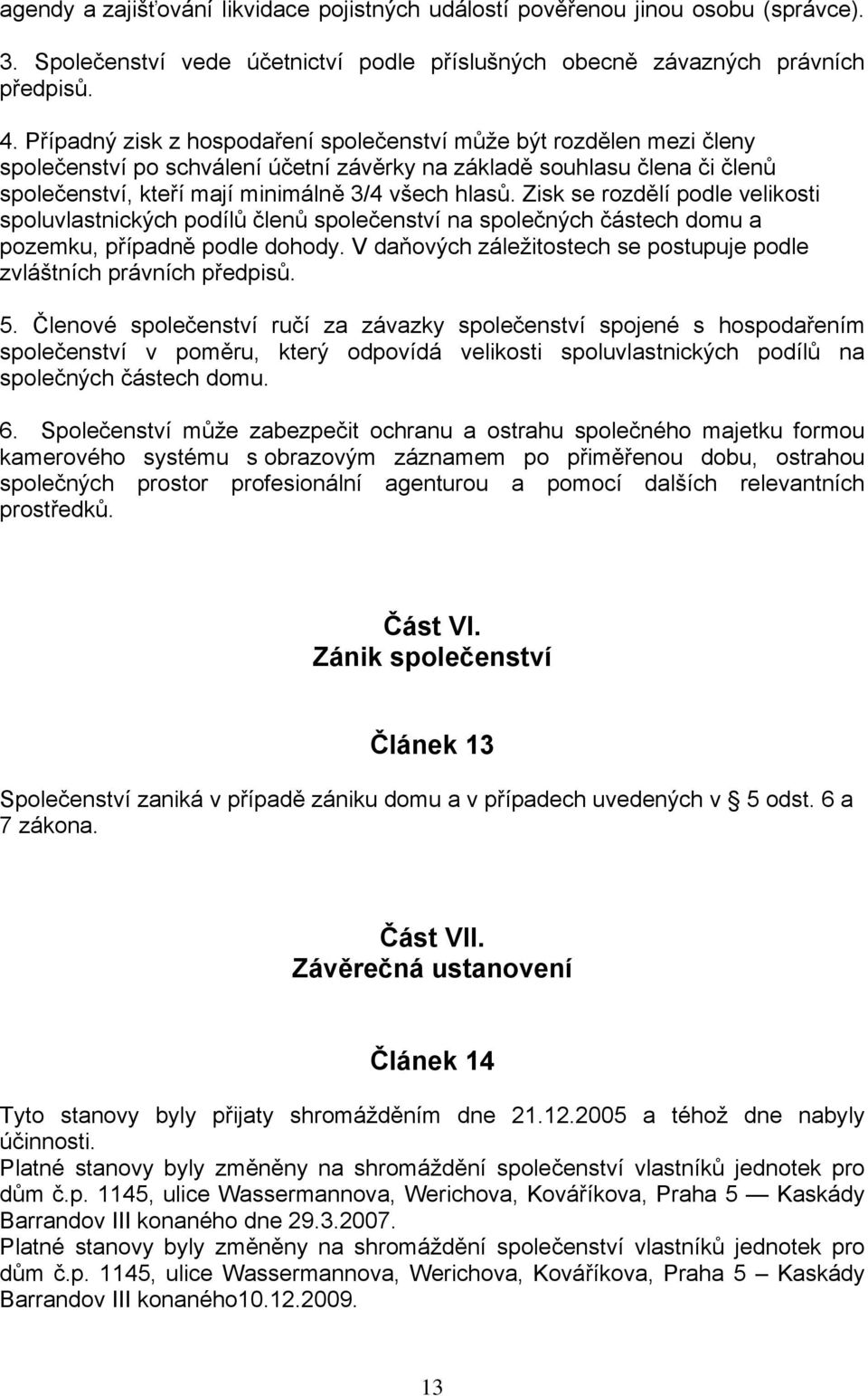 Zisk se rozdělí podle velikosti spoluvlastnických podílů členů společenství na společných částech domu a pozemku, případně podle dohody.