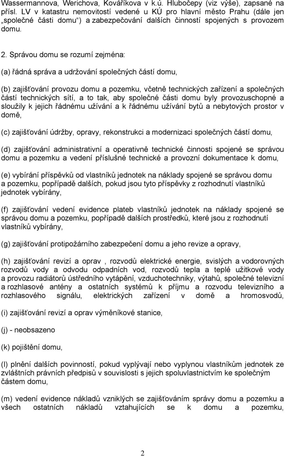 Správou domu se rozumí zejména: (a) řádná správa a udržování společných částí domu, (b) zajišťování provozu domu a pozemku, včetně technických zařízení a společných částí technických sítí, a to tak,