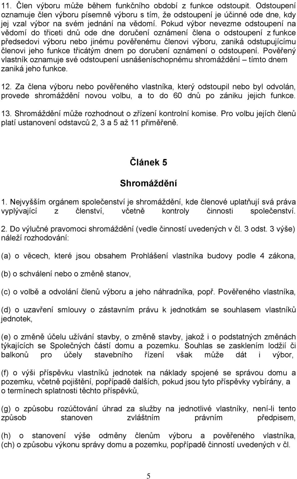 jeho funkce třicátým dnem po doručení oznámení o odstoupení. Pověřený vlastník oznamuje své odstoupení usnášeníschopnému shromáždění tímto dnem zaniká jeho funkce. 12.