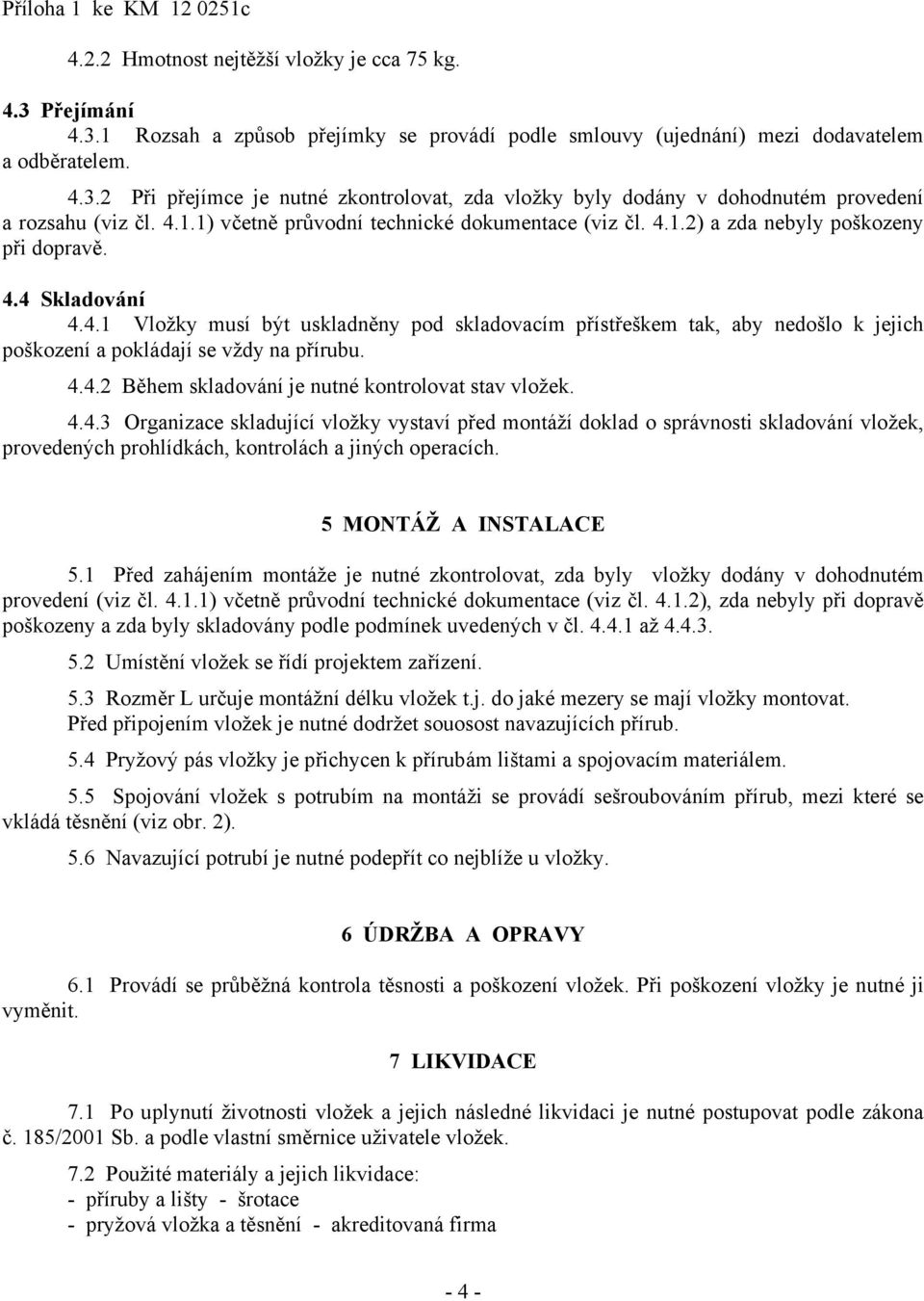 4.4.2 Během skladování je nutné kontrolovat stav vložek. 4.4.3 Organizace skladující vložky vystaví před montáží doklad o správnosti skladování vložek, provedených prohlídkách, kontrolách a jiných operacích.