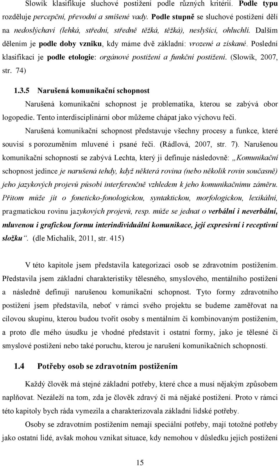 Poslední klasifikací je podle etologie: orgánové postižení a funkční postižení. (Slowík, 2007, str. 74) 1.3.