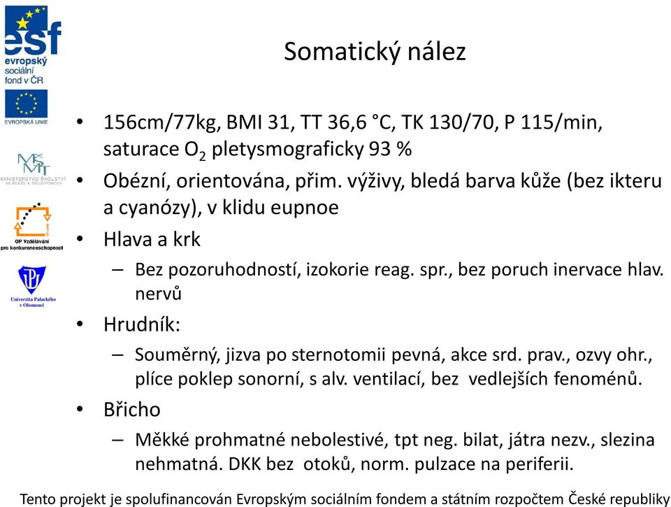 , bez poruch inervace hlav. nervů Hrudník: Souměrný, jizva po sternotomii pevná, akce srd. prav., ozvy ohr., plíce poklep sonorní, s alv.