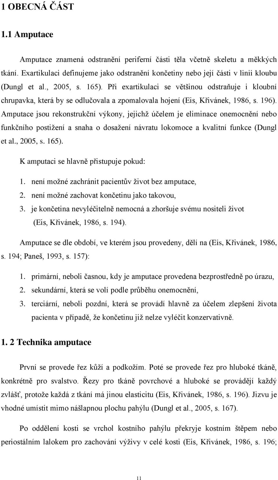 Při exartikulaci se většinou odstraňuje i kloubní chrupavka, která by se odlučovala a zpomalovala hojení (Eis, Křivánek, 1986, s. 196).