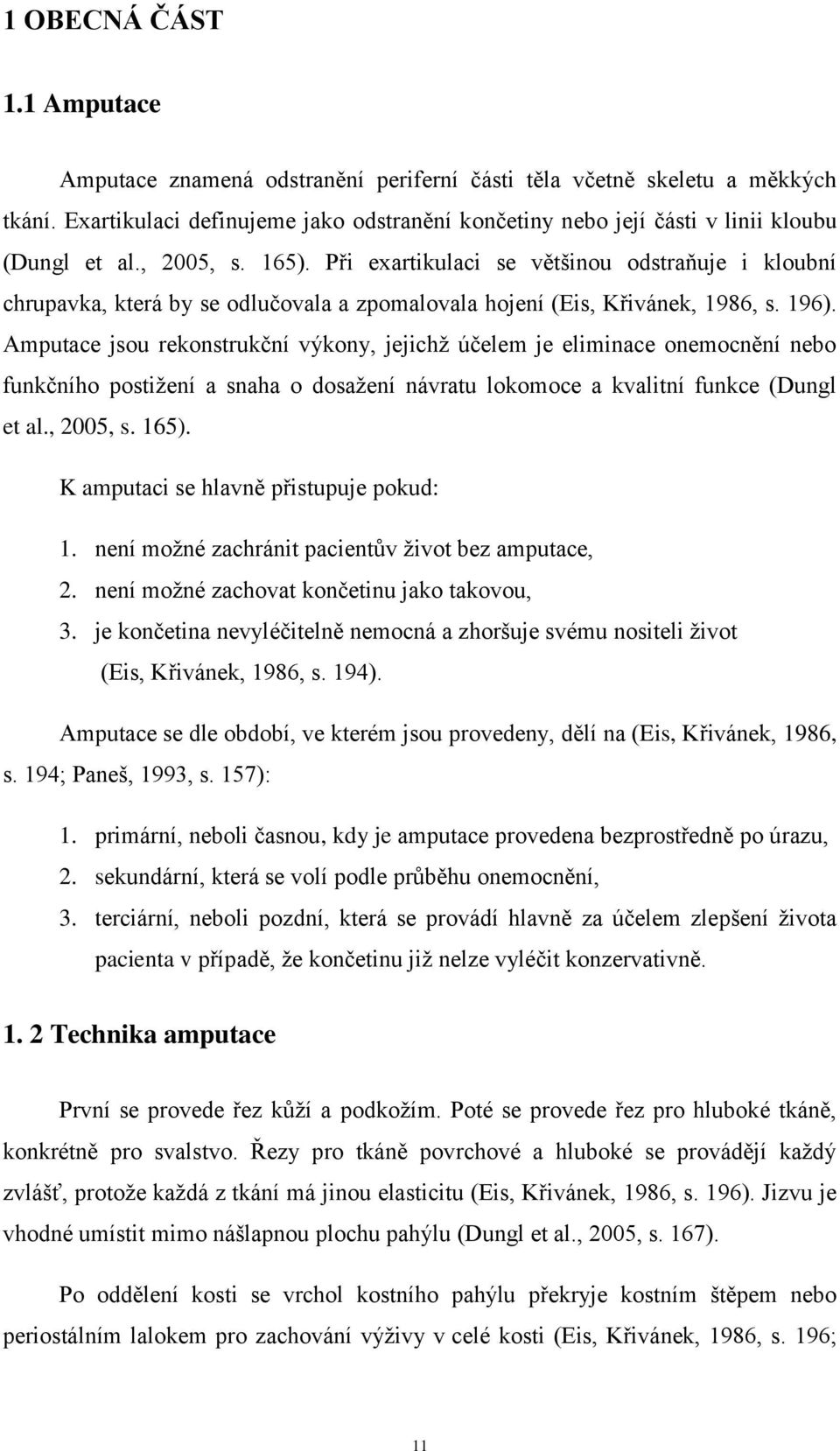 Při exartikulaci se většinou odstraňuje i kloubní chrupavka, která by se odlučovala a zpomalovala hojení (Eis, Křivánek, 1986, s. 196).