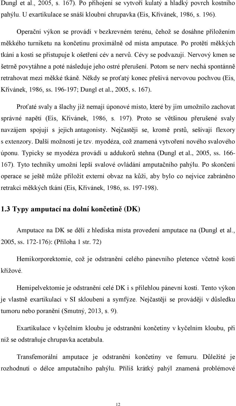 Po protětí měkkých tkání a kosti se přistupuje k ošetření cév a nervů. Cévy se podvazují. Nervový kmen se šetrně povytáhne a poté následuje jeho ostré přerušení.