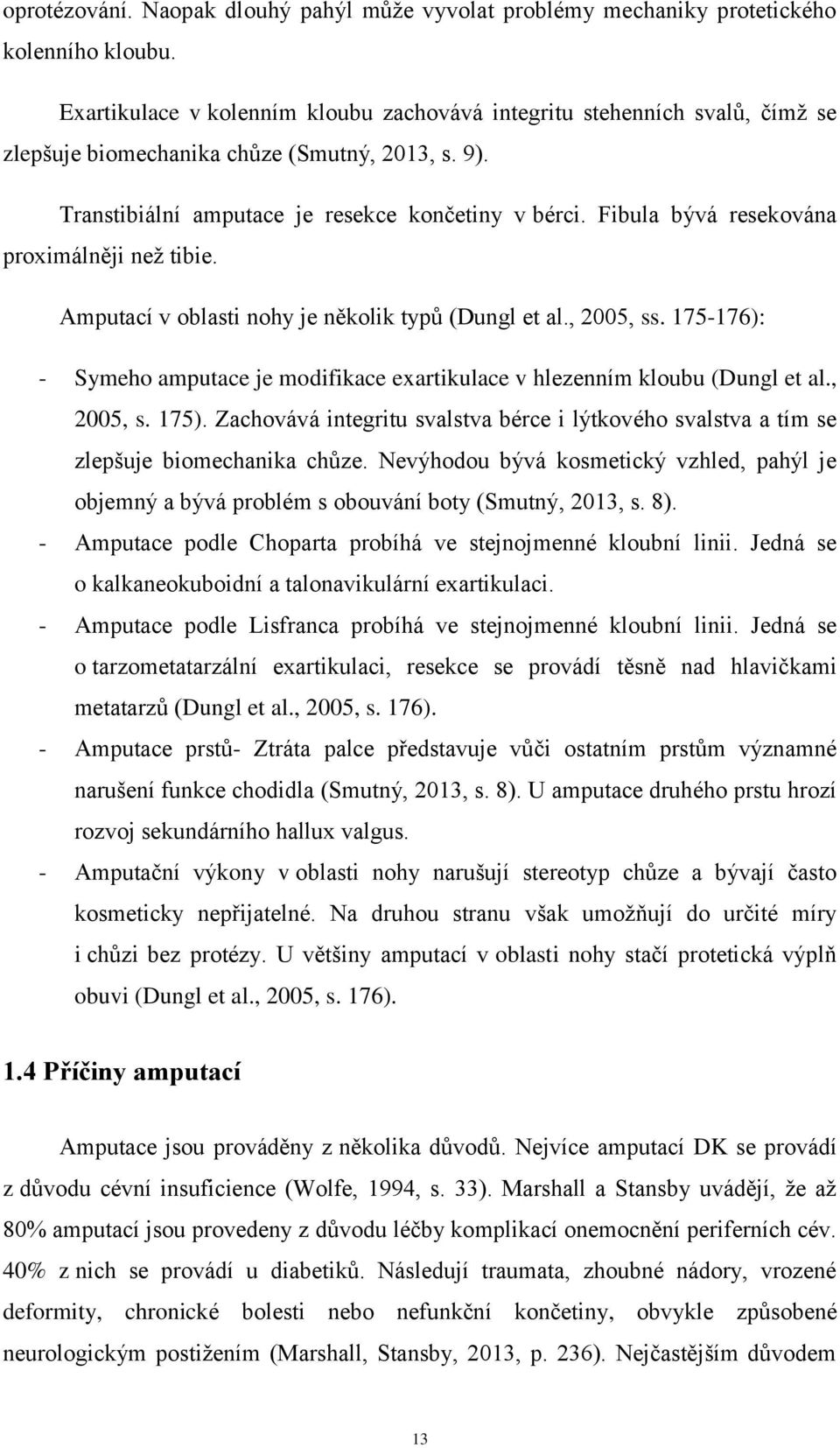 Fibula bývá resekována proximálněji než tibie. Amputací v oblasti nohy je několik typů (Dungl et al., 2005, ss. 175-176): - Symeho amputace je modifikace exartikulace v hlezenním kloubu (Dungl et al.