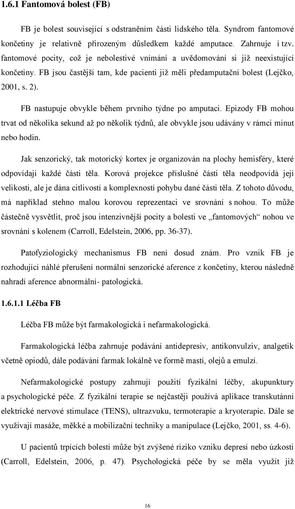 FB nastupuje obvykle během prvního týdne po amputaci. Epizody FB mohou trvat od několika sekund až po několik týdnů, ale obvykle jsou udávány v rámci minut nebo hodin.