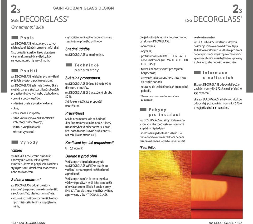 SGG DECORGLASS zahrnuje širokou škálu motivů, barev a struktur přizpůsobených pro zařízení obytných nebo obchodních: - pevné a posuvné příčky; - skleněné dveře a prosklené dveře; - okna; - stěny