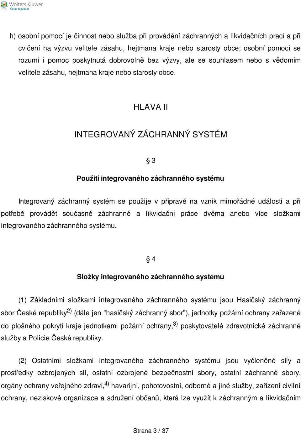 HLAVA II INTEGROVANÝ ZÁCHRANNÝ SYSTÉM 3 Použití integrovaného záchranného systému Integrovaný záchranný systém se použije v přípravě na vznik mimořádné události a při potřebě provádět současně