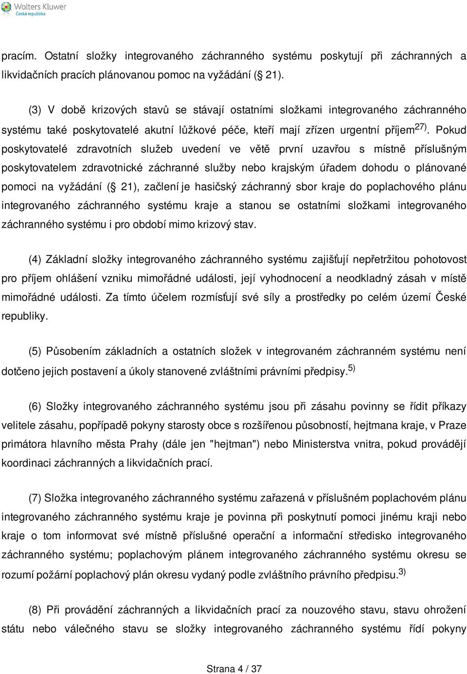 Pokud poskytovatelé zdravotních služeb uvedení ve větě první uzavřou s místně příslušným poskytovatelem zdravotnické záchranné služby nebo krajským úřadem dohodu o plánované pomoci na vyžádání ( 21),