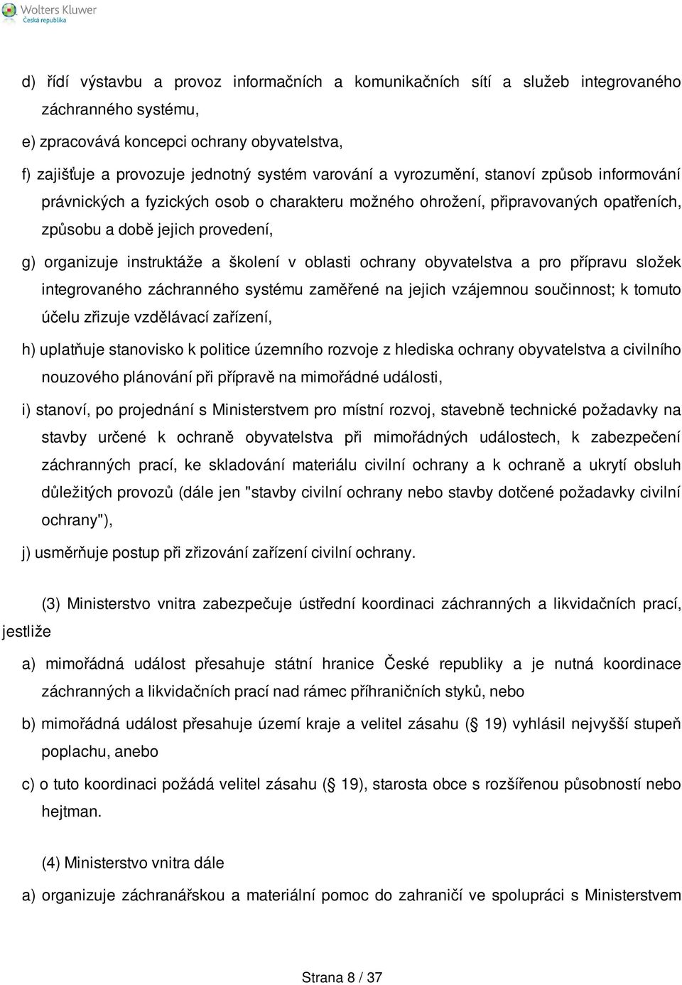 oblasti ochrany obyvatelstva a pro přípravu složek integrovaného záchranného systému zaměřené na jejich vzájemnou součinnost; k tomuto účelu zřizuje vzdělávací zařízení, h) uplatňuje stanovisko k