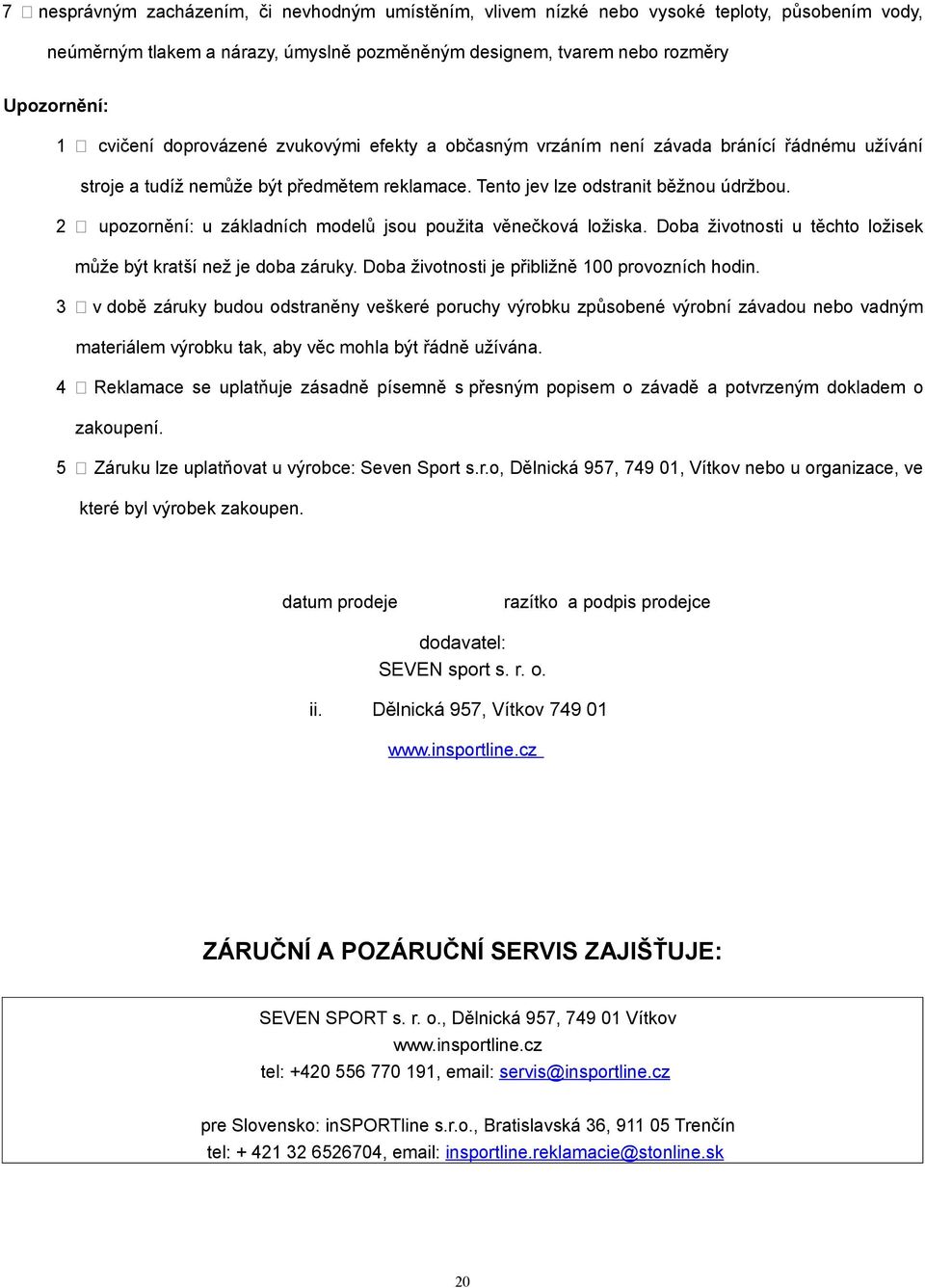 2 upozornění: u základních modelů jsou použita věnečková ložiska. Doba životnosti u těchto ložisek může být kratší než je doba záruky. Doba životnosti je přibližně 100 provozních hodin.