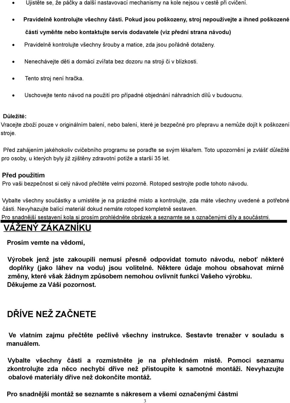 dotaženy. Nenechávejte děti a domácí zvířata bez dozoru na stroji či v blízkosti. Tento stroj není hračka. Uschovejte tento návod na použití pro případné objednání náhradních dílů v budoucnu.