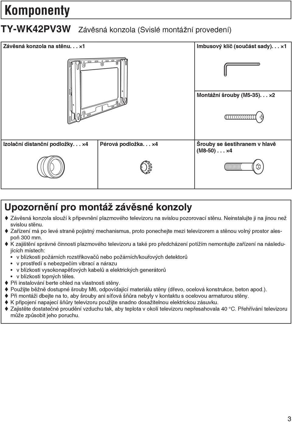 Neinstalujte ji na jinou než svislou stěnu. Zařízení má po levé straně pojistný mechanismus, proto ponechejte mezi televizorem a stěnou volný prostor alespoň 300 mm.