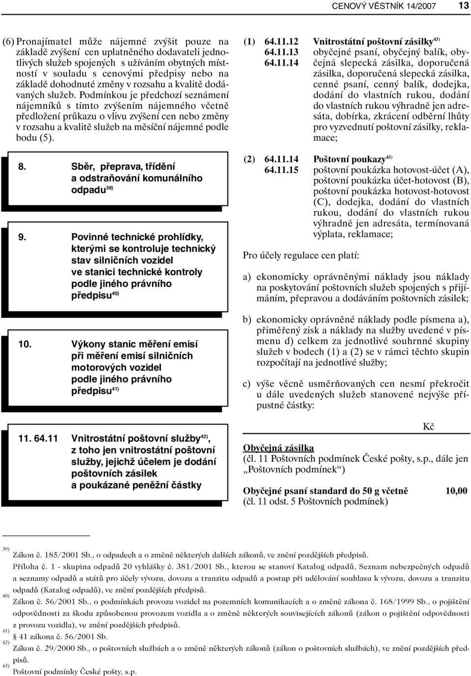 Podmínkou je předchozí seznámení nájemníků s tímto zvýšením nájemného včetně předložení průkazu o vlivu zvýšení cen nebo změny v rozsahu a kvalitě služeb na měsíční nájemné podle bodu (5). (1) 64.11.