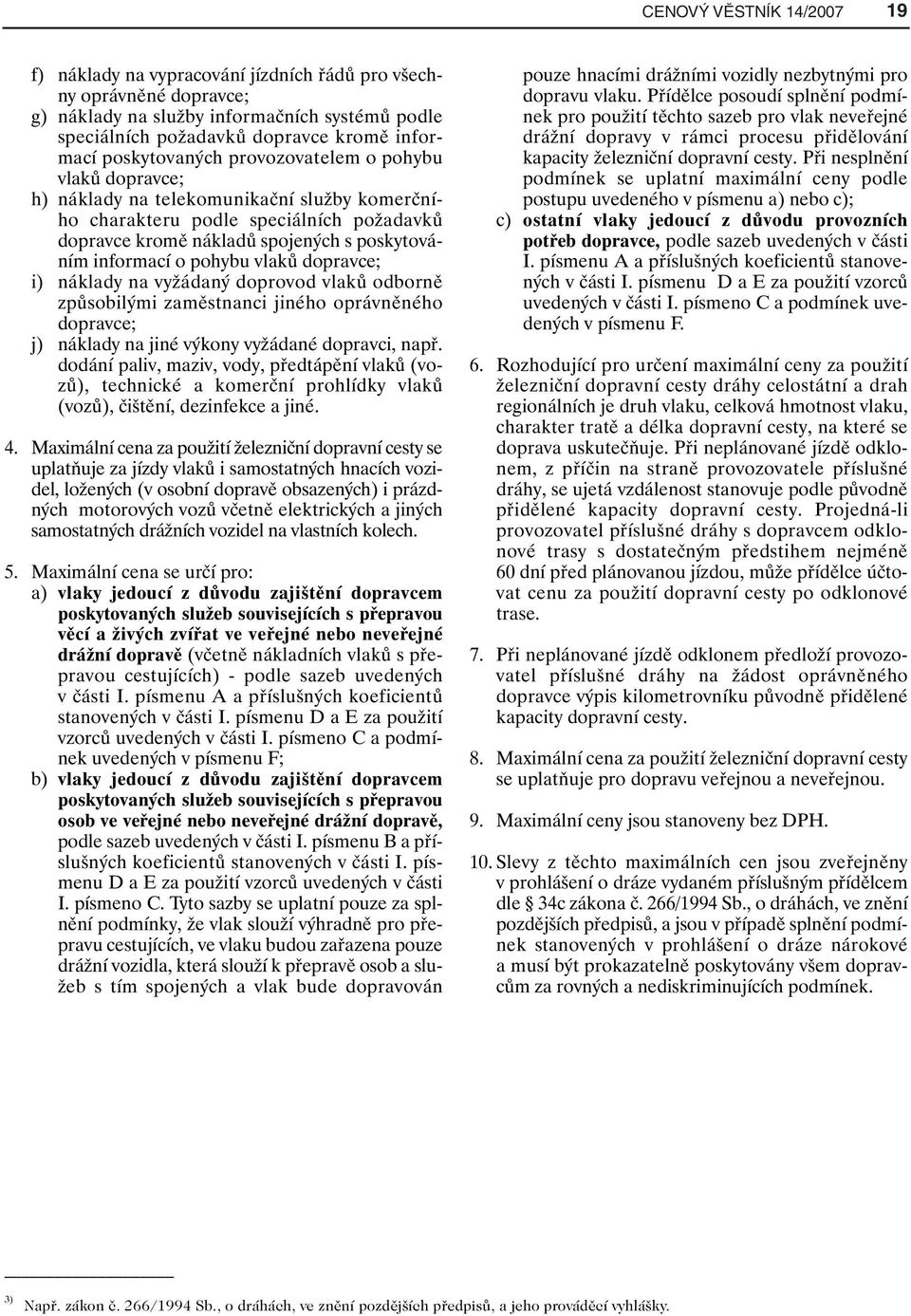 o pohybu vlaků dopravce; i) náklady na vyžádaný doprovod vlaků odborně způsobilými zaměstnanci jiného oprávněného dopravce; j) náklady na jiné výkony vyžádané dopravci, např.