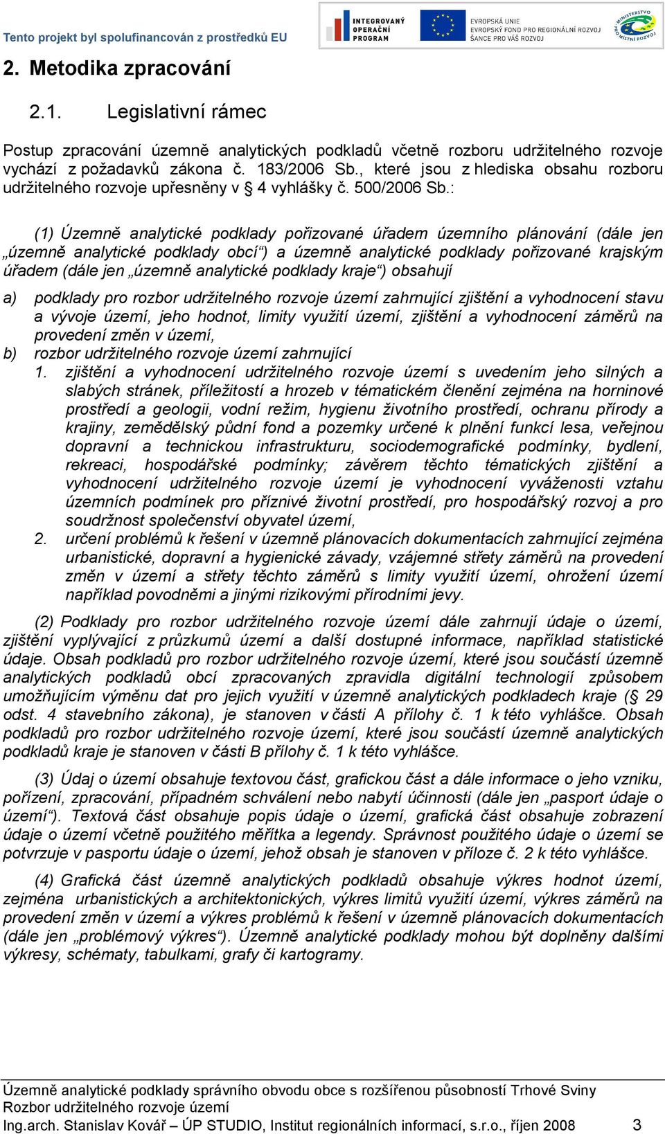 : (1) Územně analytické podklady pořizované úřadem územního plánování (dále jen územně analytické podklady obcí ) a územně analytické podklady pořizované krajským úřadem (dále jen územně analytické