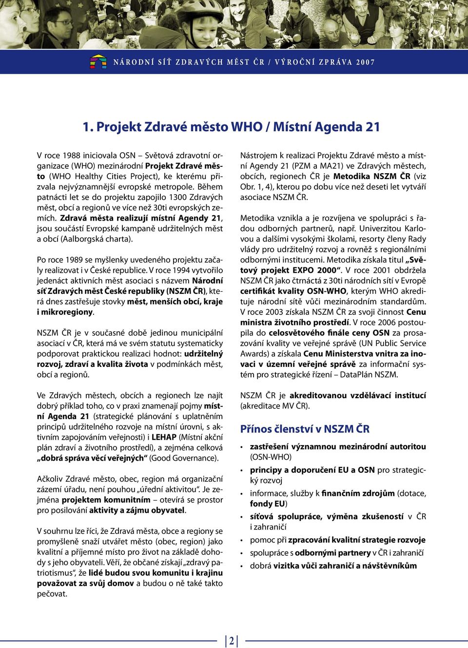 Zdravá města realizují místní Agendy 21, jsou součástí Evropské kampaně udržitelných měst a obcí (Aalborgská charta). Po roce 1989 se myšlenky uvedeného projektu začaly realizovat i v České republice.