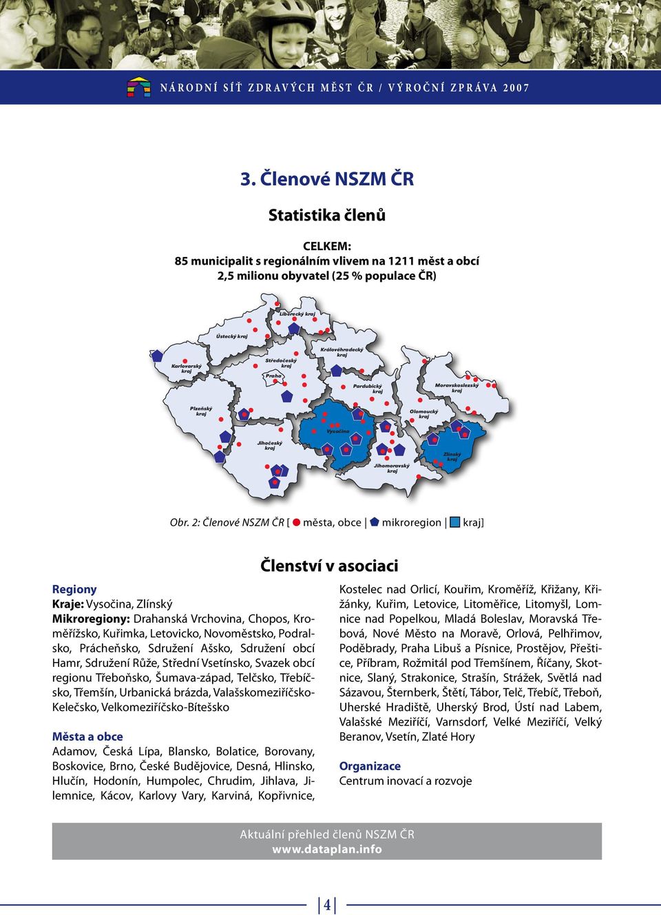 2: Členové NSZM ČR [ města, obce mikroregion kraj] Regiony Kraje: Vysočina, Zlínský Mikroregiony: Drahanská Vrchovina, Chopos, Kroměřížsko, Kuřimka, Letovicko, Novoměstsko, Podralsko, Prácheňsko,