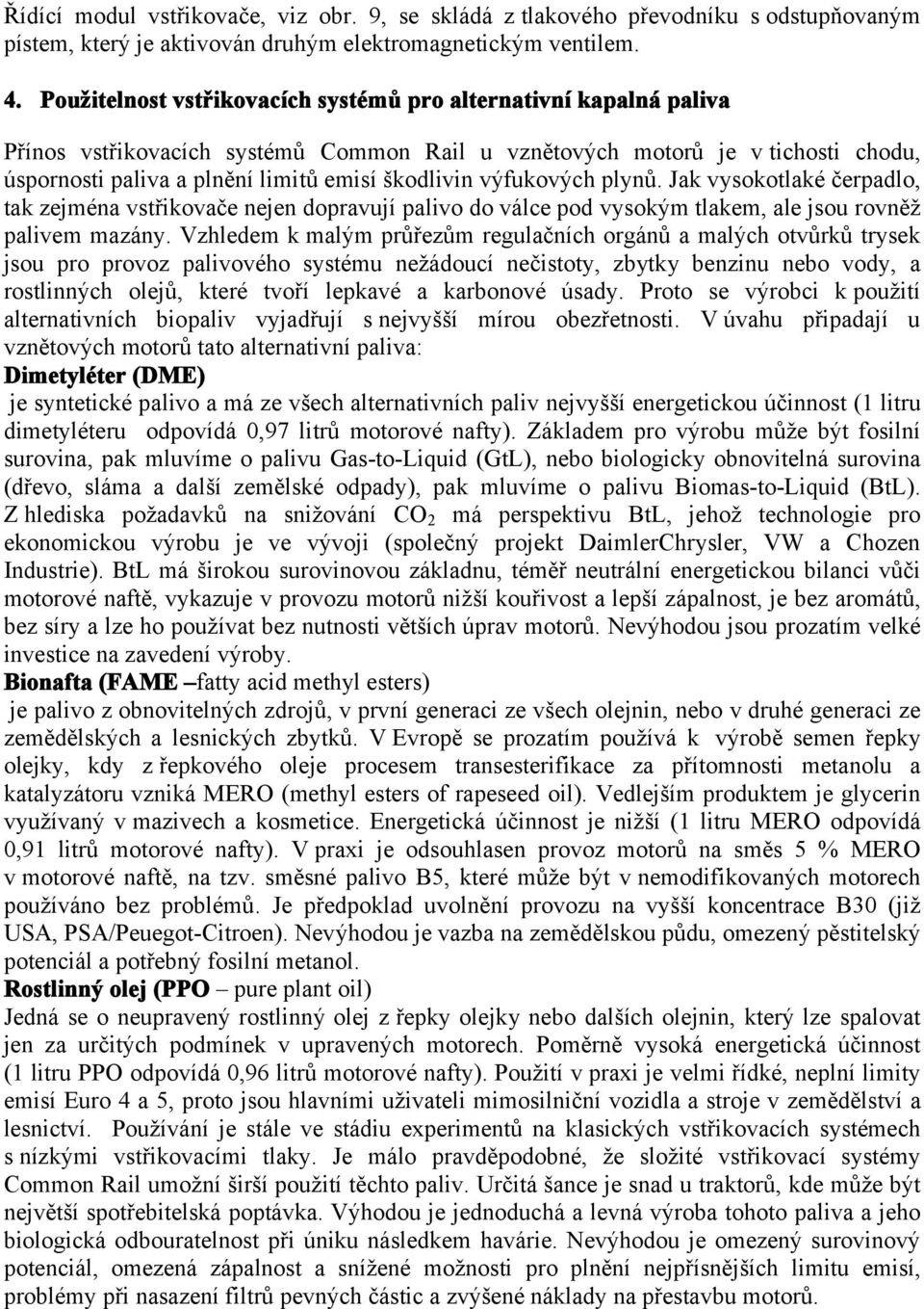 výfukových plynů. Jak vysokotlaké čerpadlo, tak zejména vstřikovače nejen dopravují palivo do válce pod vysokým tlakem, ale jsou rovněž palivem mazány.