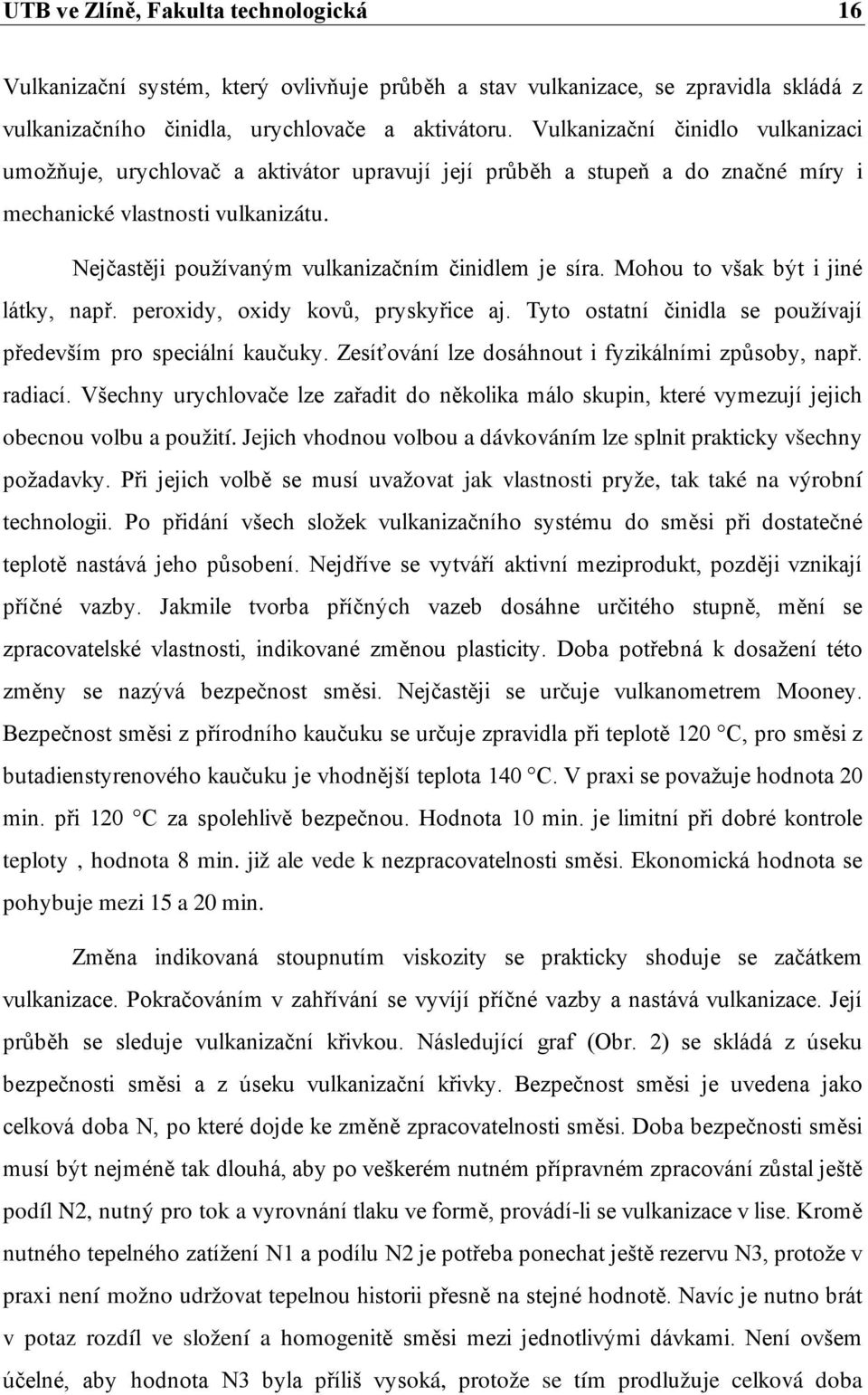 Nejčastěji používaným vulkanizačním činidlem je síra. Mohou to však být i jiné látky, např. peroxidy, oxidy kovů, pryskyřice aj. Tyto ostatní činidla se používají především pro speciální kaučuky.