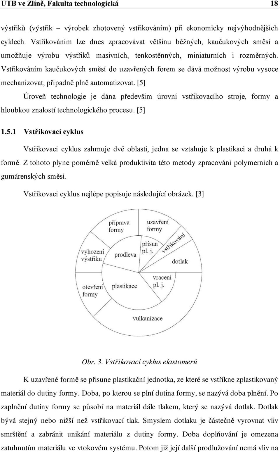 Vstřikováním kaučukových směsí do uzavřených forem se dává možnost výrobu vysoce mechanizovat, případně plně automatizovat.