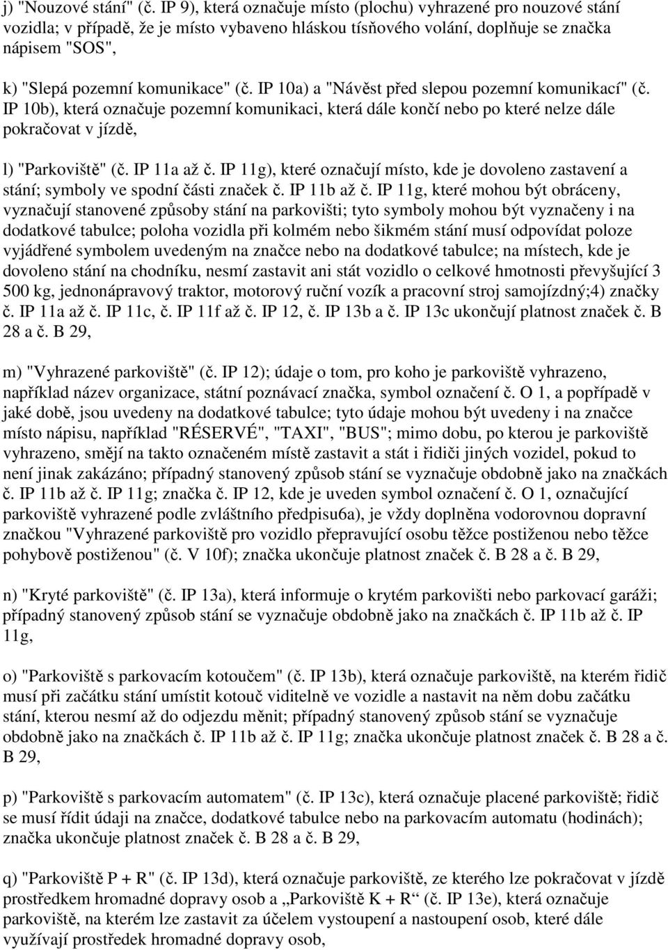 IP 10a) a "Návěst před slepou pozemní komunikací" (č. IP 10b), která označuje pozemní komunikaci, která dále končí nebo po které nelze dále pokračovat v jízdě, l) "Parkoviště" (č. IP 11a až č.