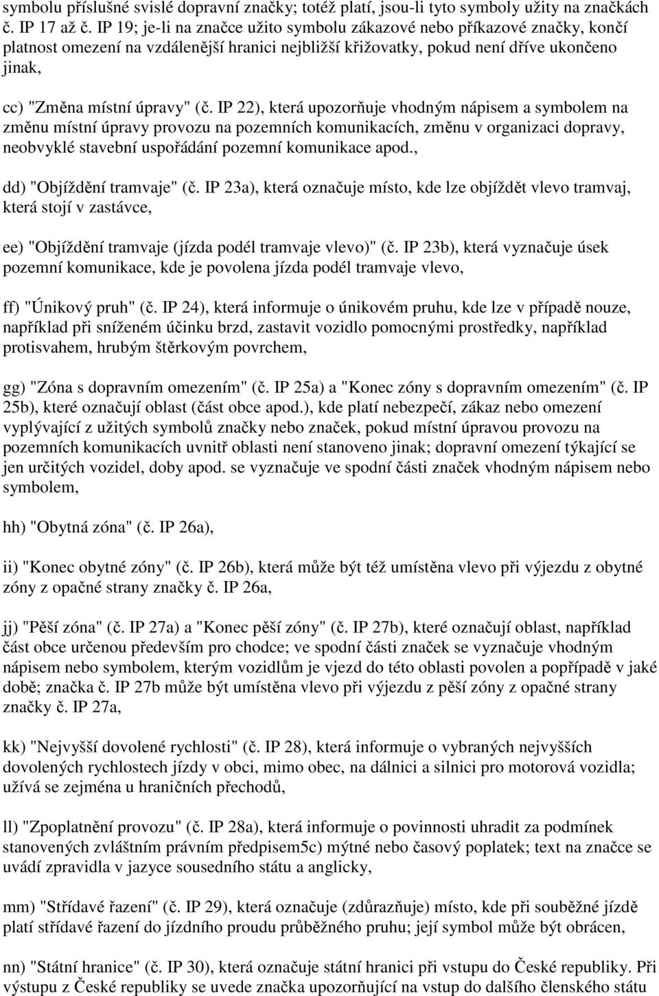 IP 22), která upozorňuje vhodným nápisem a symbolem na změnu místní úpravy provozu na pozemních komunikacích, změnu v organizaci dopravy, neobvyklé stavební uspořádání pozemní komunikace apod.