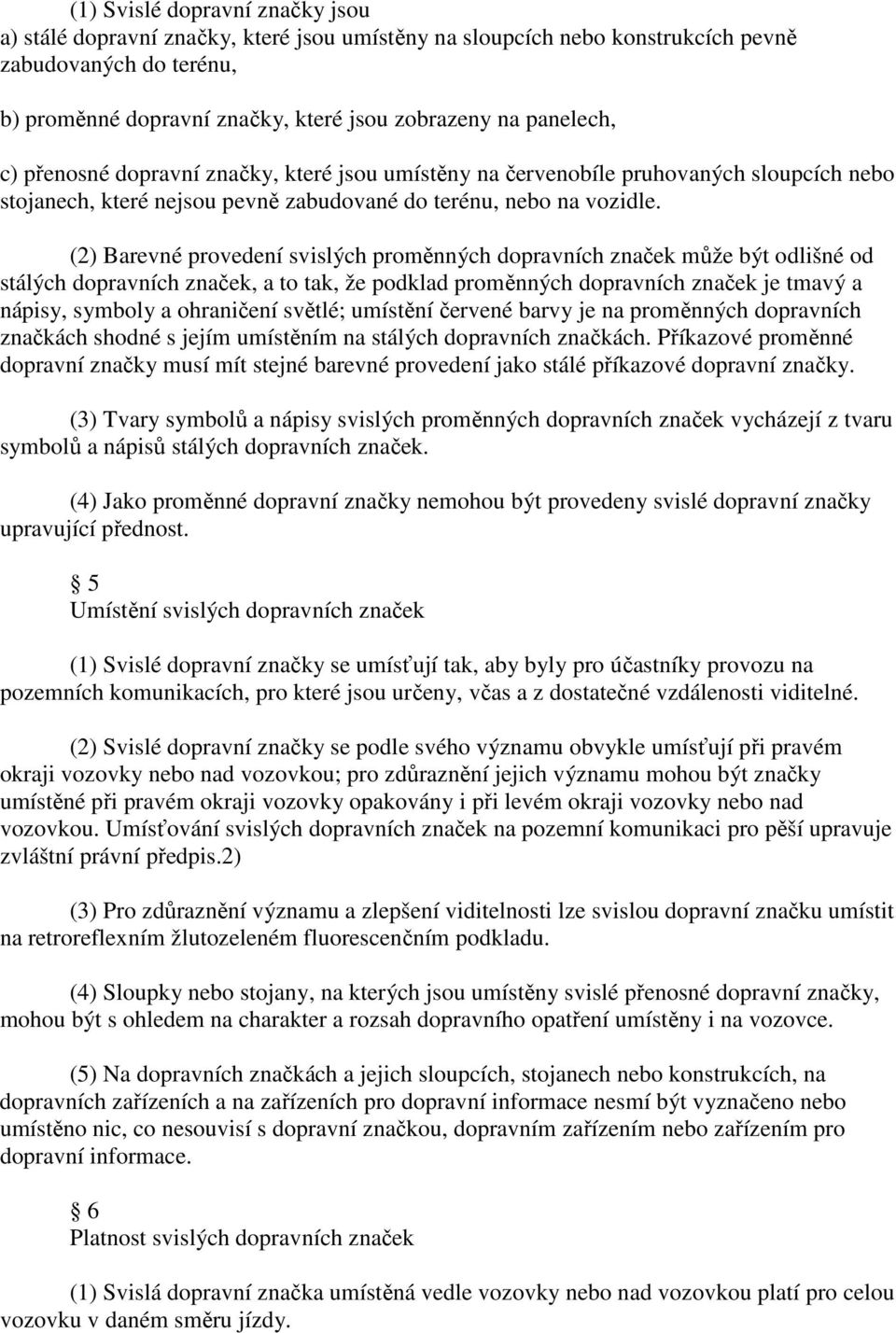 (2) Barevné provedení svislých proměnných dopravních značek může být odlišné od stálých dopravních značek, a to tak, že podklad proměnných dopravních značek je tmavý a nápisy, symboly a ohraničení