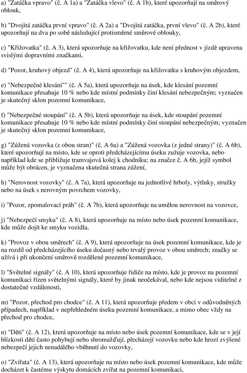 A 3), která upozorňuje na křižovatku, kde není přednost v jízdě upravena svislými dopravními značkami, d) "Pozor, kruhový objezd" (č.