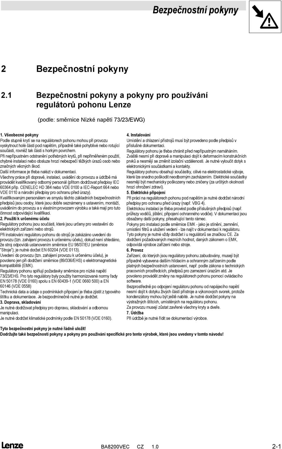 Při nepřípustném odstranění potřebných krytů,při nepřiměřeném použití, chybné instalaci nebo obsluze hrozí nebezpečítěžkých úrazů osob nebo značných věcných škod.