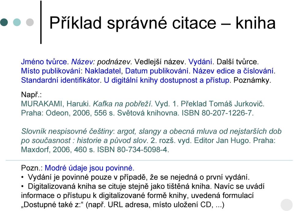 Slovník nespisovné češtiny: argot, slangy a obecná mluva od nejstarších dob po současnost : historie a původ slov. 2. rozš. vyd. Editor Jan Hugo. Praha: Maxdorf, 2006, 460 s. ISBN 80-734-5098-4. Pozn.