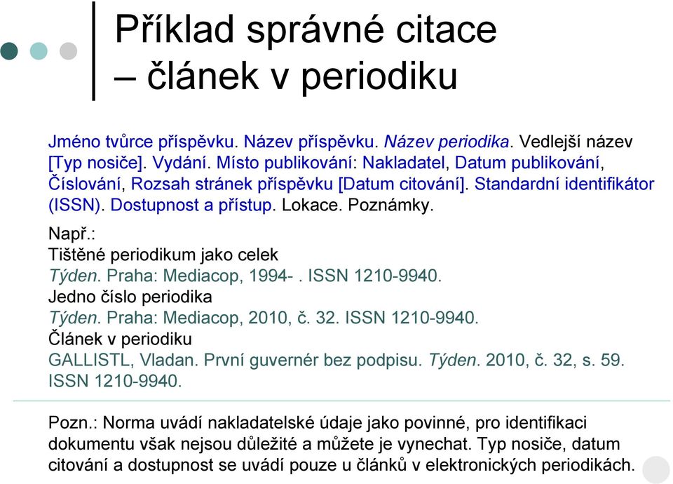 : Tištěné periodikum jako celek Týden. Praha: Mediacop, 1994-. ISSN 1210-9940. Jedno číslo periodika Týden. Praha: Mediacop, 2010, č. 32. ISSN 1210-9940. Článek v periodiku GALLISTL, Vladan.