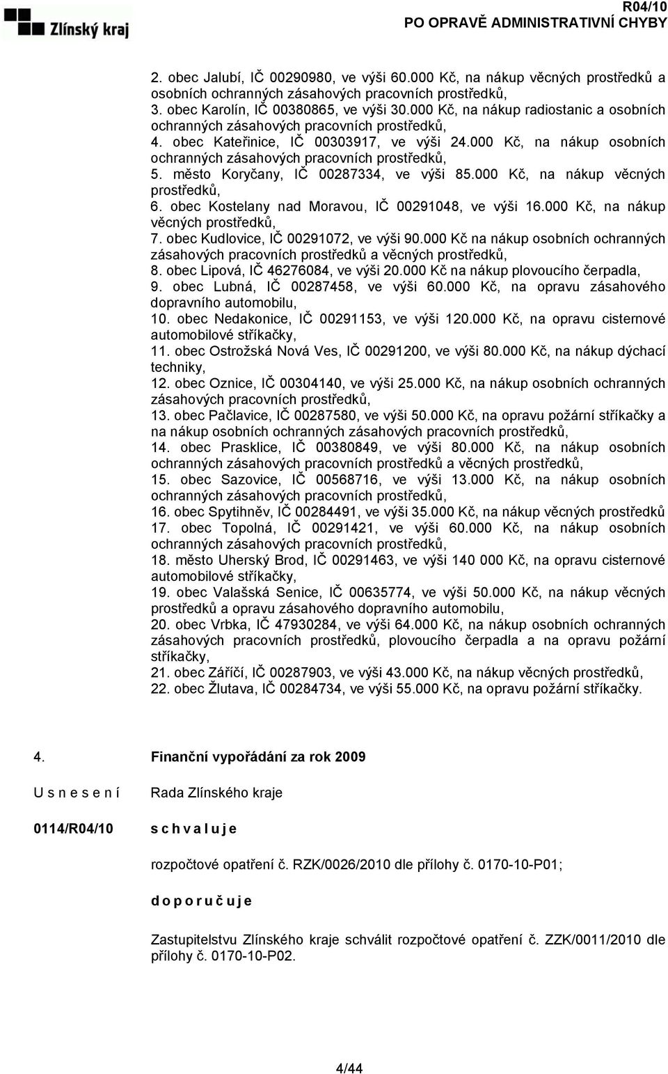 000 Kč, na nákup osobních ochranných zásahových pracovních prostředků, 5. město Koryčany, IČ 00287334, ve výši 85.000 Kč, na nákup věcných prostředků, 6.