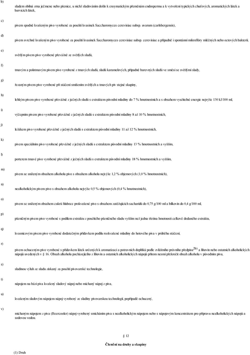 cerevisiae a případně i spontánní mikroflóry mléčných nebo octových bakterií, světlým pivem pivo vyrobené převážně ze světlých sladů, f) tmavým a polotmavým pivem pivo vyrobené z tmavých sladů, sladů