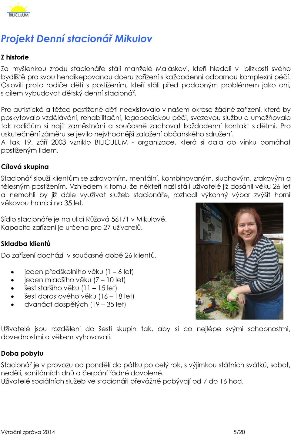 Pro autistické a těžce postižené děti neexistovalo v našem okrese žádné zařízení, které by poskytovalo vzdělávání, rehabilitační, logopedickou péči, svozovou službu a umožňovalo tak rodičům si najít