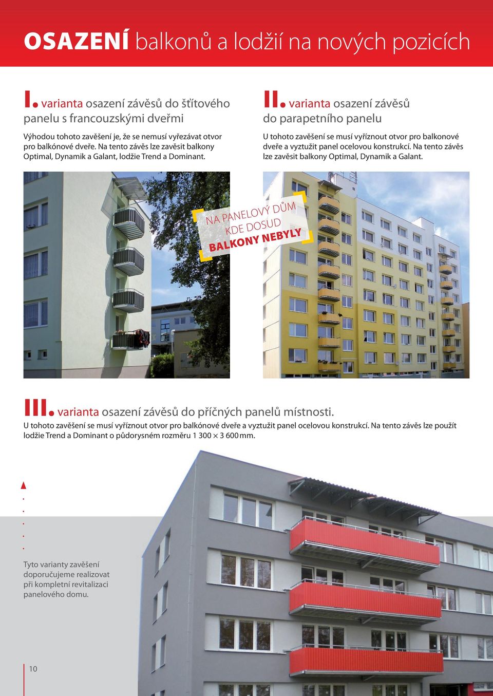 varianta osazení závěsů do parapetního panelu U tohoto zavěšení se musí vyříznout otvor pro balkonové dveře a vyztužit panel ocelovou konstrukcí.