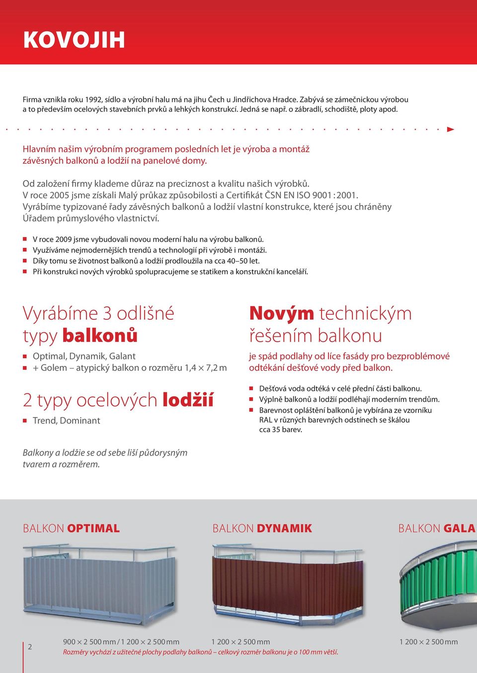 Od založení firmy klademe důraz na preciznost a kvalitu našich výrobků. V roce 2005 jsme získali Malý průkaz způsobilosti a Certifikát ČSN EN ISO 9001 : 2001.