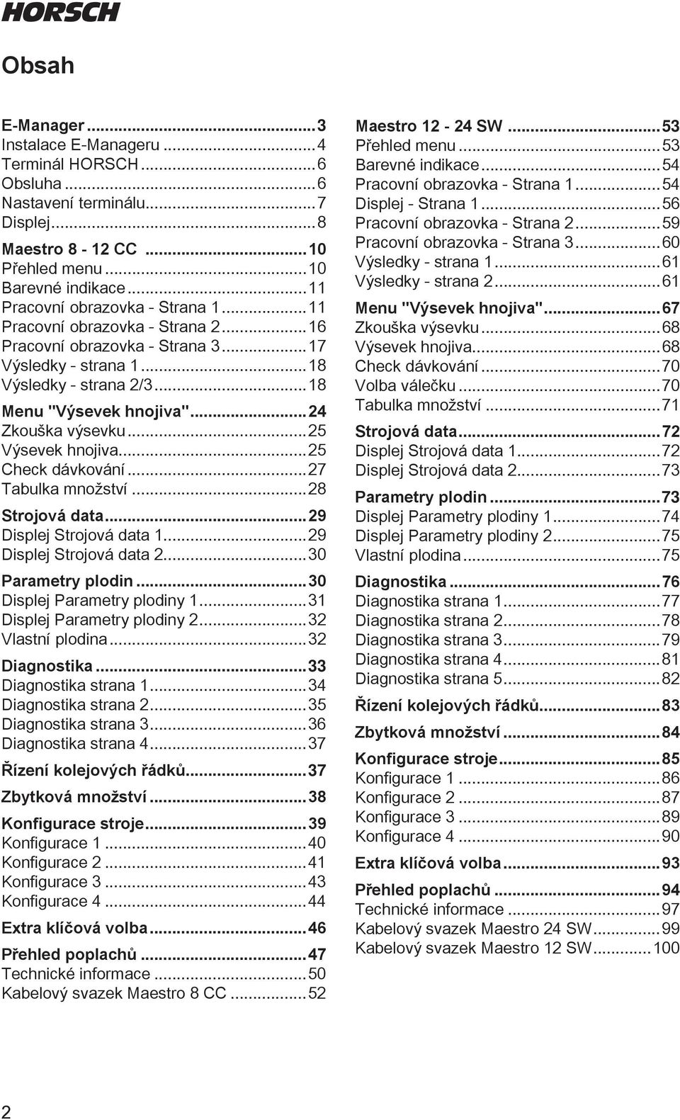 ..25 Check dávkování...27 Tabulka množství...28 Strojová data...29 Displej Strojová data...29 Displej Strojová data 2...30 Parametry plodin...30 Displej Parametry plodiny.