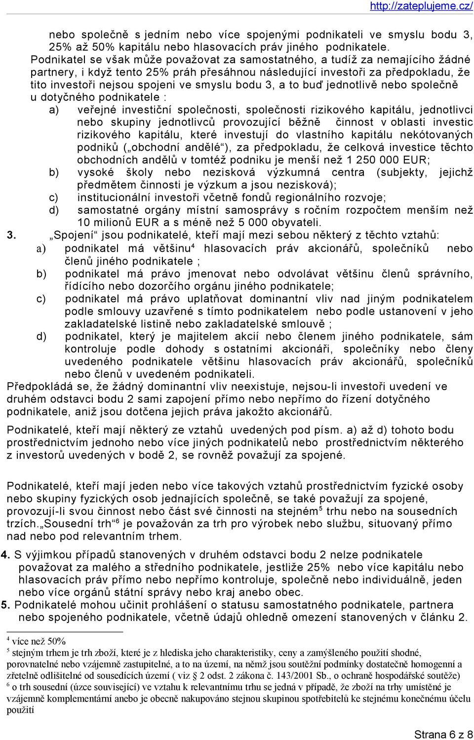 smyslu bodu 3, a to buď jednotlivě nebo společně u dotyčného podnikatele : a) veřejné investiční společnosti, společnosti rizikového kapitálu, jednotlivci nebo skupiny jednotlivců provozující běžně