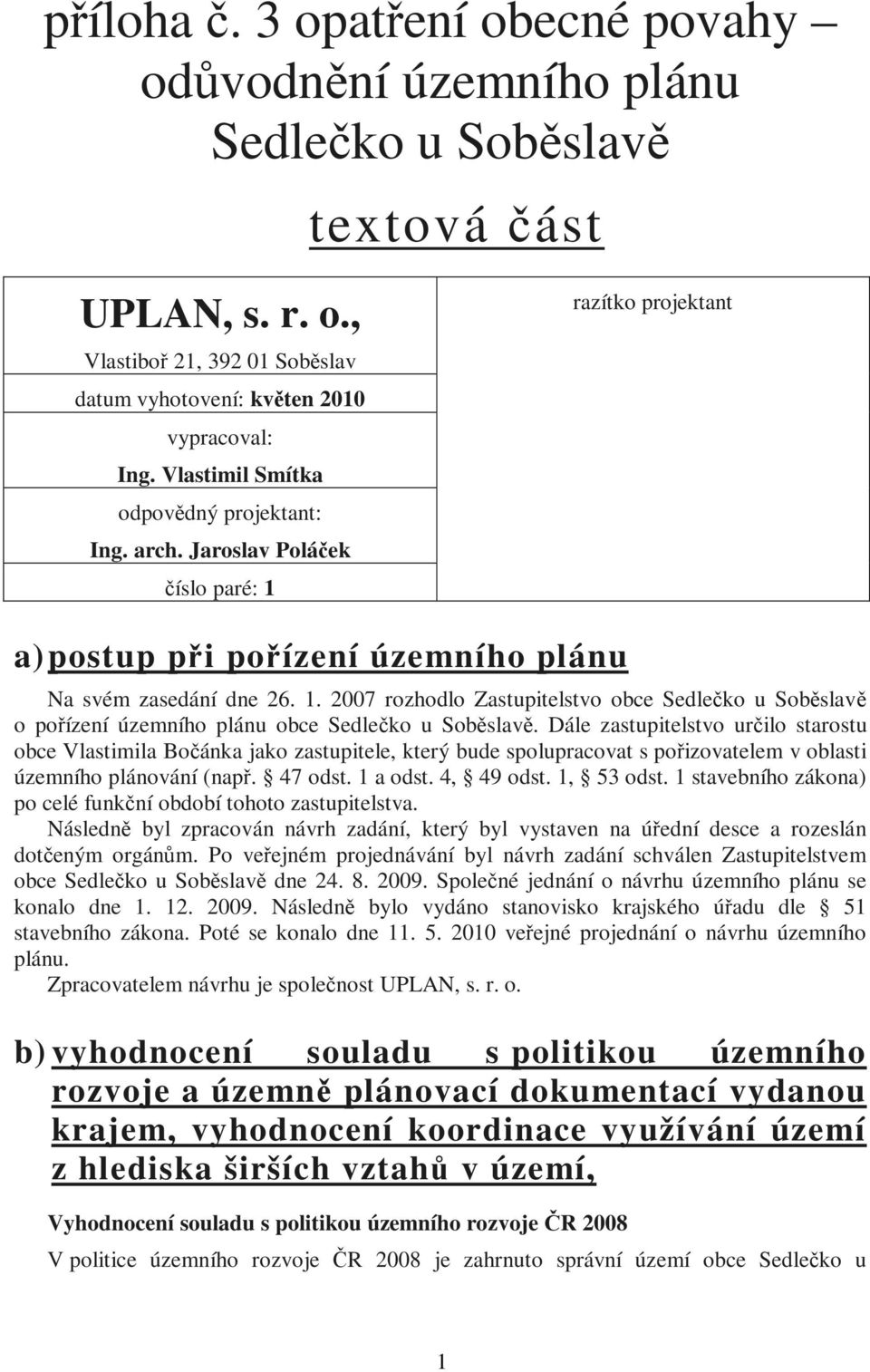 Dále zastupitelstvo určilo starostu obce Vlastimila Bočánka jako zastupitele, který bude spolupracovat s pořizovatelem v oblasti územního plánování (např. 47 odst. 1 a odst. 4, 49 odst. 1, 53 odst.