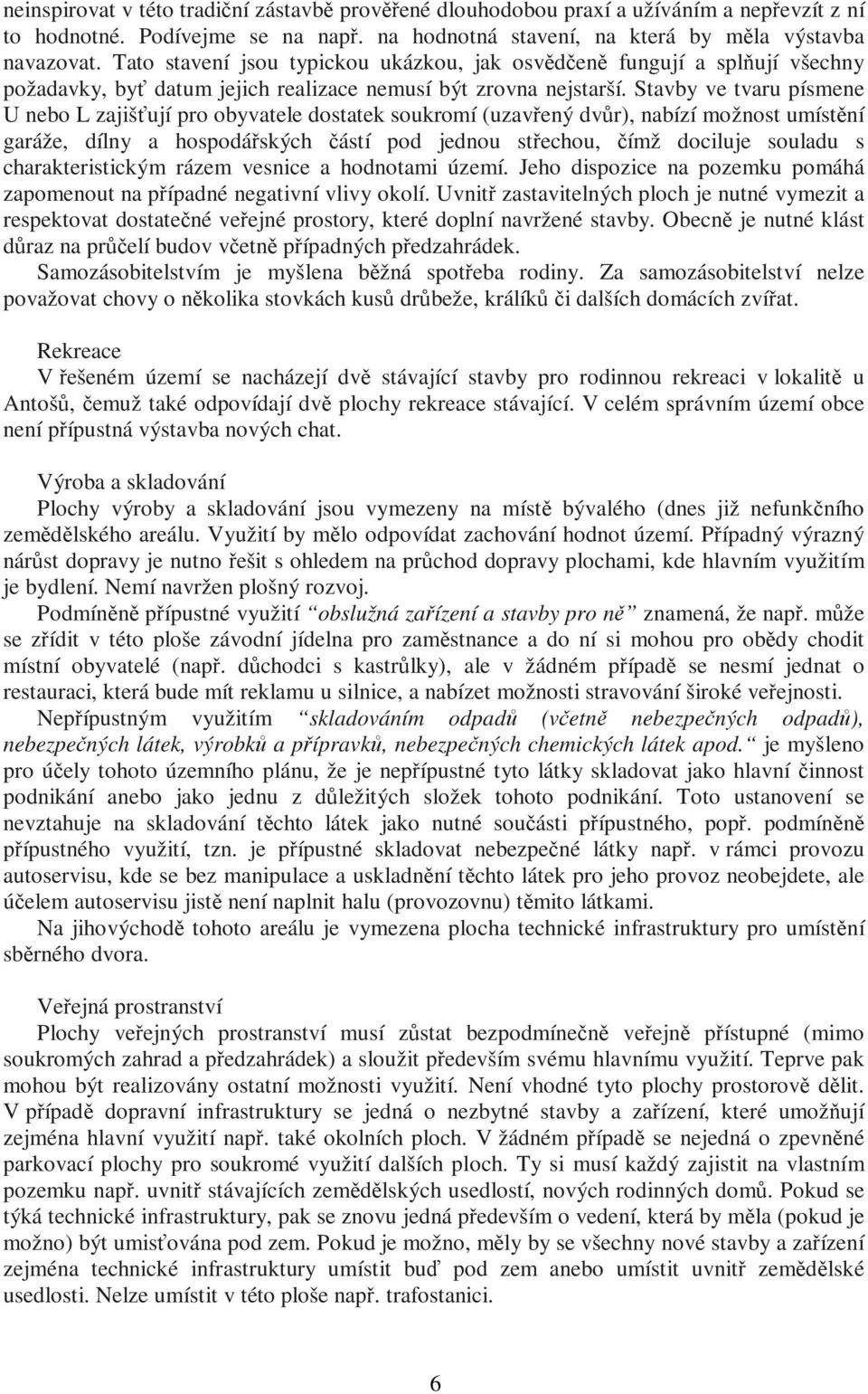 Stavby ve tvaru písme U bo L zajišťují pro obyvatele dostatek soukromí (uzavřený dvůr), nabízí možnost umístění garáže, dílny a hospodářských částí pod jednou střechou, čímž dociluje souladu s