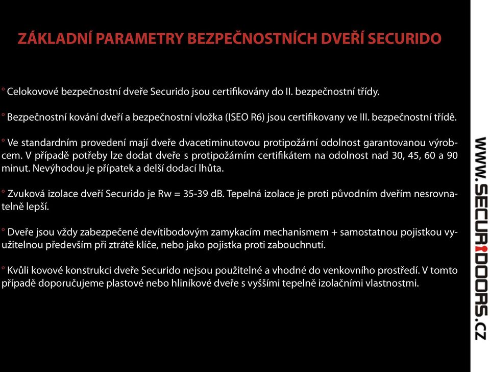 Ve standardním provedení mají dveře dvacetiminutovou protipožární odolnost garantovanou výrobcem. V případě potřeby lze dodat dveře s protipožárním certifikátem na odolnost nad 30, 45, 60 a 90 minut.