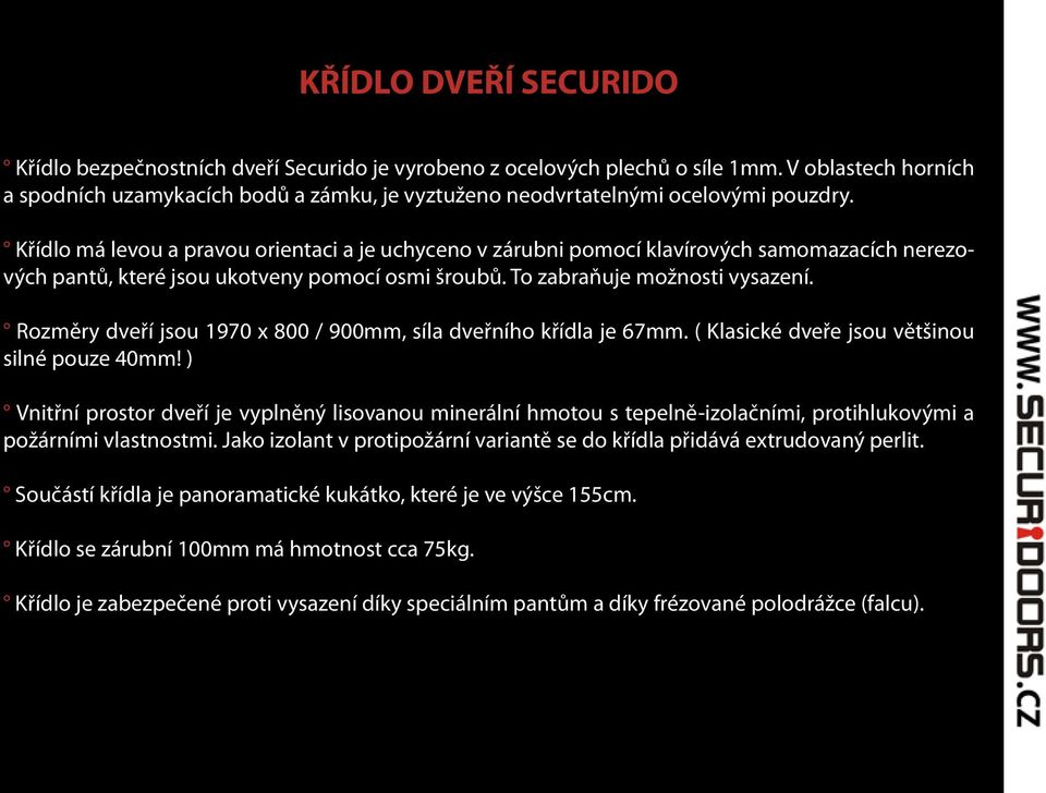 Křídlo má levou a pravou orientaci a je uchyceno v zárubni pomocí klavírových samomazacích nerezových pantů, které jsou ukotveny pomocí osmi šroubů. To zabraňuje možnosti vysazení.