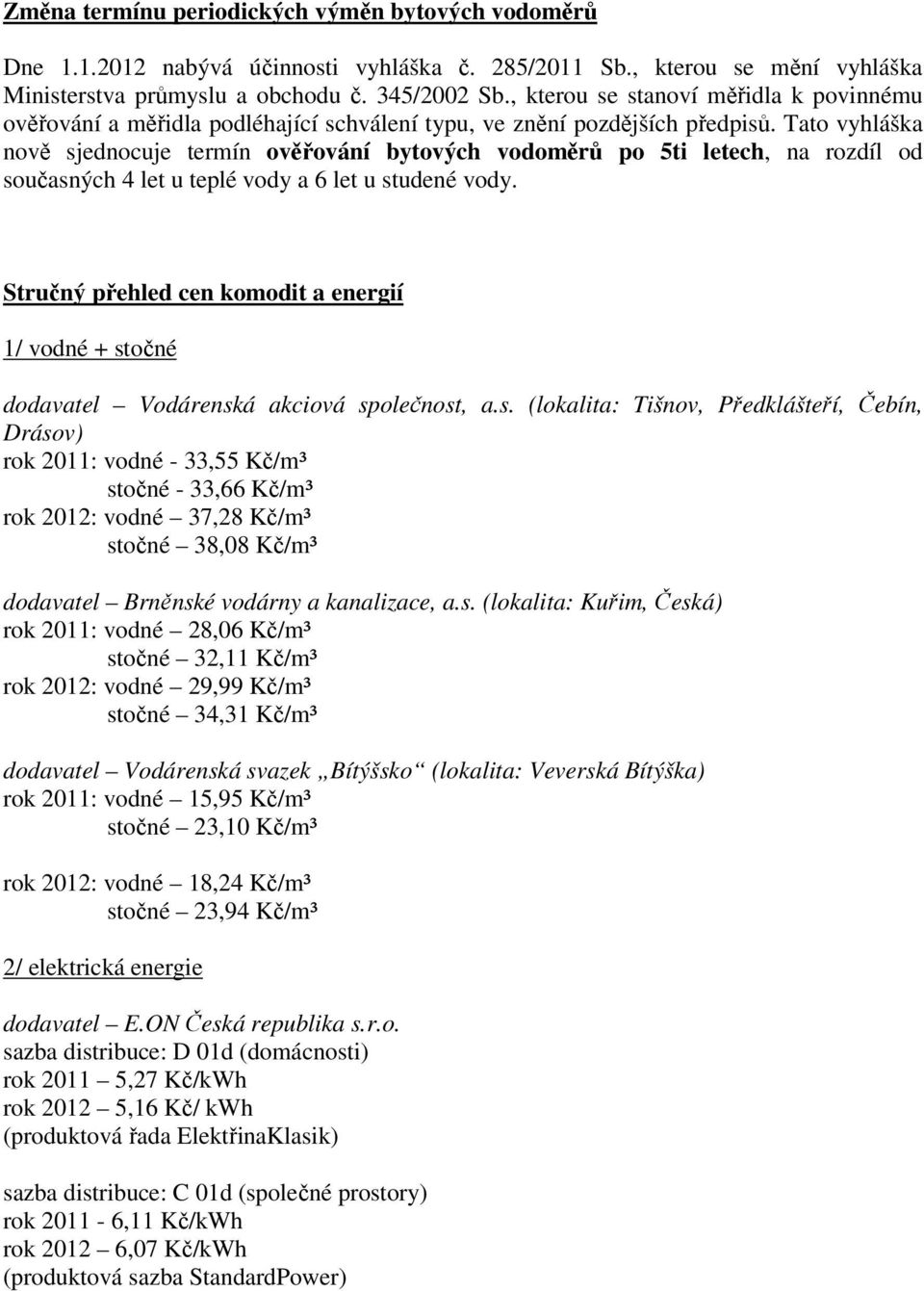 Tato vyhláška nově sjednocuje termín ověřování bytových vodoměrů po 5ti letech, na rozdíl od současných 4 let u teplé vody a 6 let u studené vody.